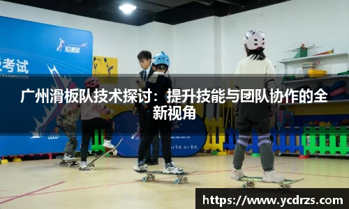 广州滑板队技术探讨：提升技能与团队协作的全新视角