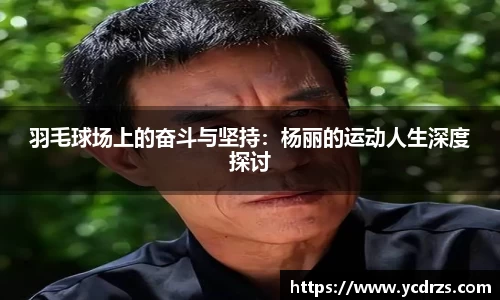 羽毛球场上的奋斗与坚持：杨丽的运动人生深度探讨