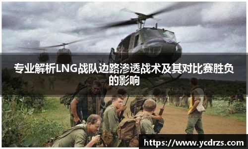 专业解析LNG战队边路渗透战术及其对比赛胜负的影响