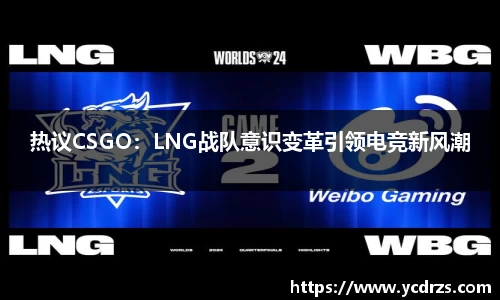 热议CSGO：LNG战队意识变革引领电竞新风潮