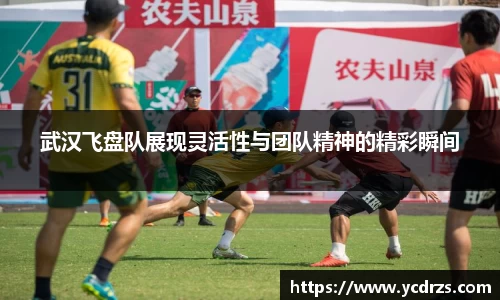 武汉飞盘队展现灵活性与团队精神的精彩瞬间
