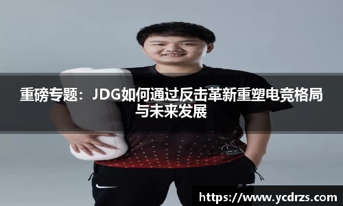 重磅专题：JDG如何通过反击革新重塑电竞格局与未来发展