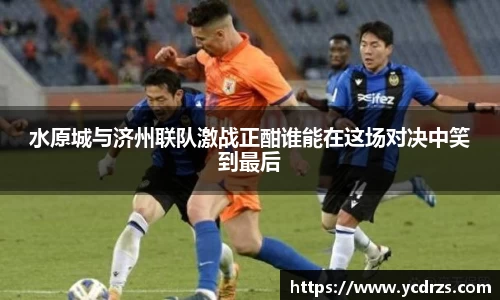 水原城与济州联队激战正酣谁能在这场对决中笑到最后