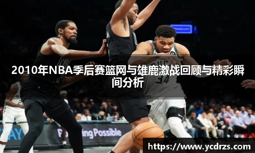 2010年NBA季后赛篮网与雄鹿激战回顾与精彩瞬间分析