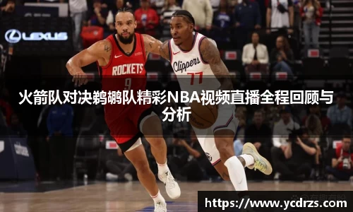 火箭队对决鹈鹕队精彩NBA视频直播全程回顾与分析