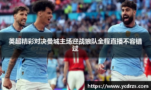 英超精彩对决曼城主场迎战狼队全程直播不容错过