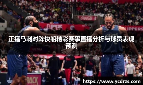 正播马刺对阵快船精彩赛事直播分析与球员表现预测