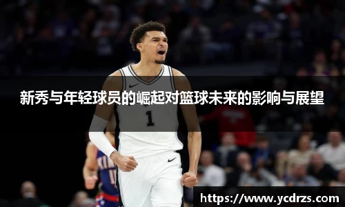 新秀与年轻球员的崛起对篮球未来的影响与展望