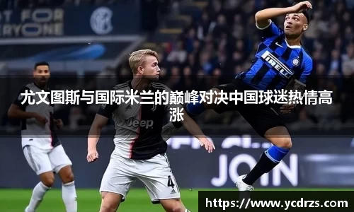 尤文图斯与国际米兰的巅峰对决中国球迷热情高涨