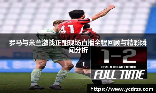罗马与米兰激战正酣现场直播全程回顾与精彩瞬间分析