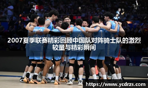 2007夏季联赛精彩回顾中国队对阵骑士队的激烈较量与精彩瞬间