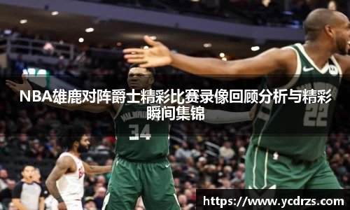 NBA雄鹿对阵爵士精彩比赛录像回顾分析与精彩瞬间集锦