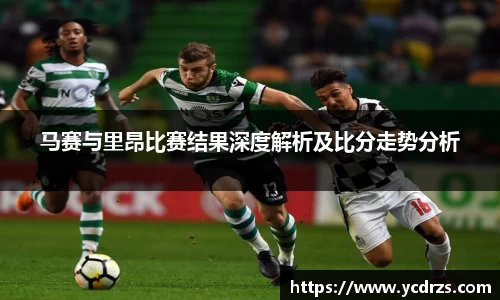 马赛与里昂比赛结果深度解析及比分走势分析