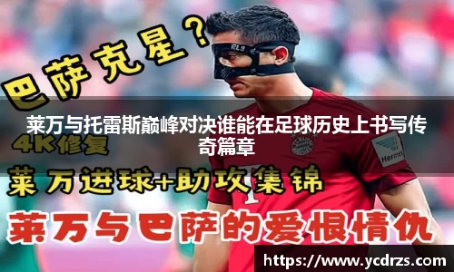 莱万与托雷斯巅峰对决谁能在足球历史上书写传奇篇章