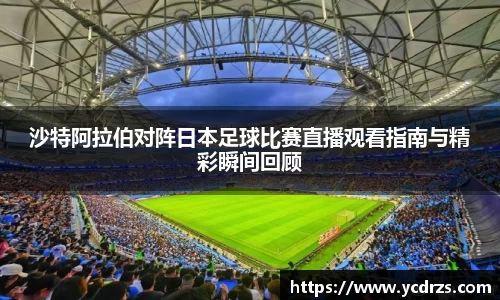 沙特阿拉伯对阵日本足球比赛直播观看指南与精彩瞬间回顾