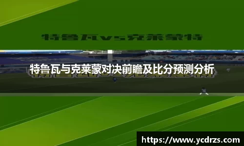特鲁瓦与克莱蒙对决前瞻及比分预测分析