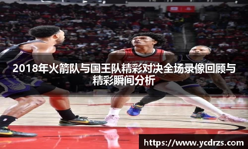 2018年火箭队与国王队精彩对决全场录像回顾与精彩瞬间分析
