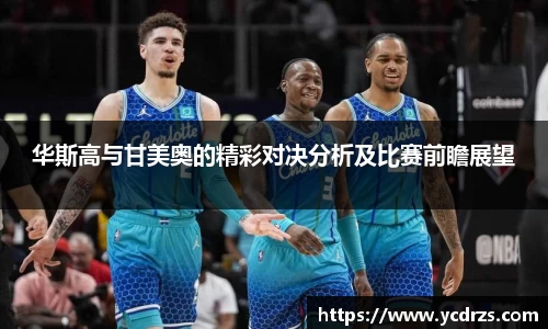 华斯高与甘美奥的精彩对决分析及比赛前瞻展望