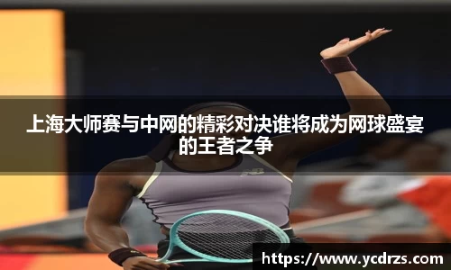 上海大师赛与中网的精彩对决谁将成为网球盛宴的王者之争