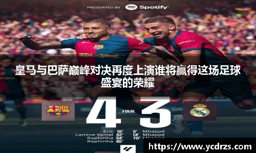 皇马与巴萨巅峰对决再度上演谁将赢得这场足球盛宴的荣耀