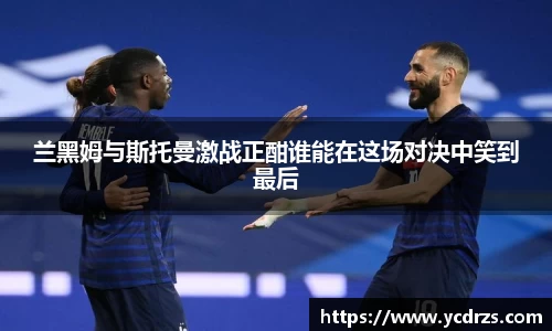 兰黑姆与斯托曼激战正酣谁能在这场对决中笑到最后