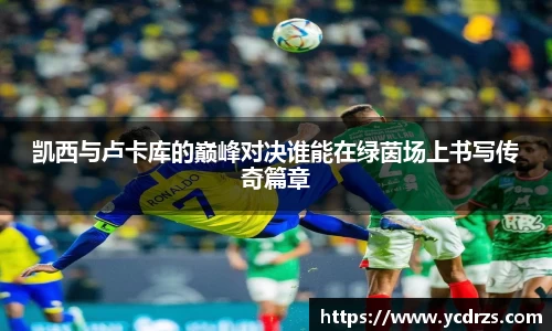 凯西与卢卡库的巅峰对决谁能在绿茵场上书写传奇篇章