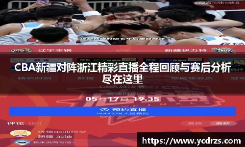CBA新疆对阵浙江精彩直播全程回顾与赛后分析尽在这里