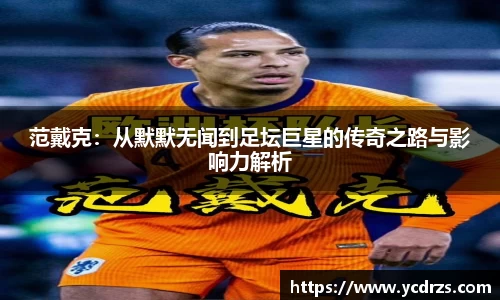 范戴克：从默默无闻到足坛巨星的传奇之路与影响力解析