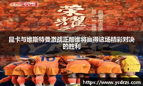 昆卡与维斯特曼激战正酣谁将赢得这场精彩对决的胜利