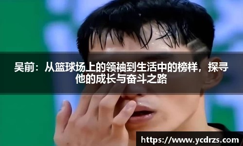 吴前：从篮球场上的领袖到生活中的榜样，探寻他的成长与奋斗之路