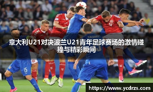 意大利U21对决波兰U21青年足球赛场的激情碰撞与精彩瞬间